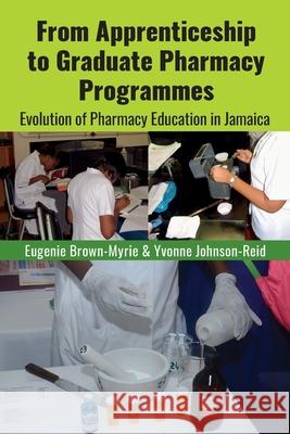 From Apprenticeship to Graduate Pharmacy Programmes: Evolution of Pharmacy Education in Jamaica Eugenie Brown-Myrie, Yvonne R Johnson-Reid 9789769621121 University of Technology, Jamaica Press