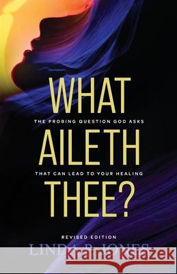 What Aileth Thee?: The Probing Question God Asks That Can Lead to Your Healing Linda P. Jones 9789769630079