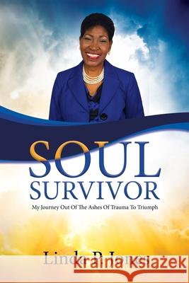 Soul Survivor: My Journey Out of the Ashes of Trauma to Triumph Linda P. Jones 9789769630093