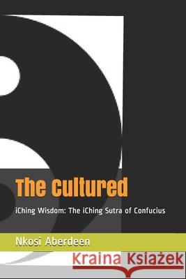 The Cultured: iChing Wisdom: The iChing Sutra of Confucius Nkosi Aberdeen 9789769636811 F9rt L9ve Publishing Company