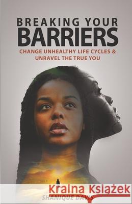 Breaking Your Barriers: Change Unhealthy Life Cycles & Unravel the True You Shanique Davis 9789769643109