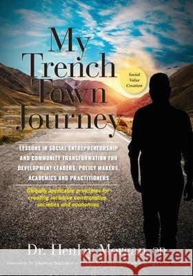 My Trench Town Journey: Lessons in Social Entrepreneurship and Community Transformation for Development Leaders, Policy Makers, Academics and Henley Morgan 9789769651586 University of Technology, Jamaica Press