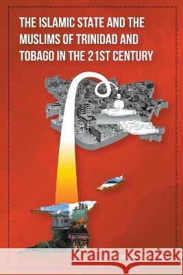 The Islamic State and the Muslims of Trinidad and Tobago in the 21st Century Daurius Figueira   9789769678729 Daurius Figueira