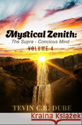 Mystical Zenith: The Supra-Conscious Mind Volume 4 Tevin C. R. Dube 9789769682351 Tevin Curtis Ryan Dube