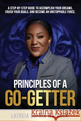 Principles of a Go-Getter: A step-by-step guide to accomplish your dreams, crush your goals, and become an unstoppable force. Latreia Sophia Maycock 9789769691704 Mrs. Latreia Maycock