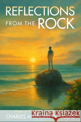 Reflections From The Rock: Poems of Truth, Grace and Growth Charles Anthony Douglas 9789769696945