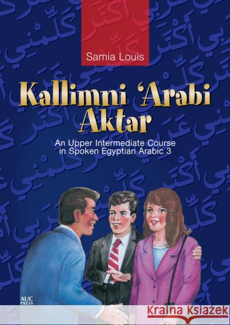 Kallimni ‘Arabi Aktar: An Upper Intermediate Course in Spoken Egyptian Arabic 3 Samia Louis 9789774161001