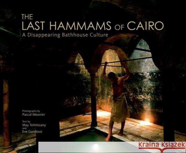 The Last Hammams of Cairo : A Disappearing Bathhouse Culture Pascal Meunier May Telmissany Eve Gandossi 9789774162435 