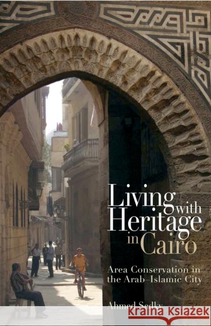 Living with Heritage in Cairo: Area Conservation in the Arab-Islamic City Sedky, Ahmed 9789774162459 American University in Cairo Press