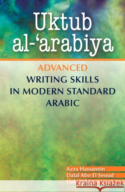 Uktub Al-'Arabiya: Advanced Writing Skills in Modern Standard Arabic Hassanein, Azza 9789774165412 The American University in Cairo Press