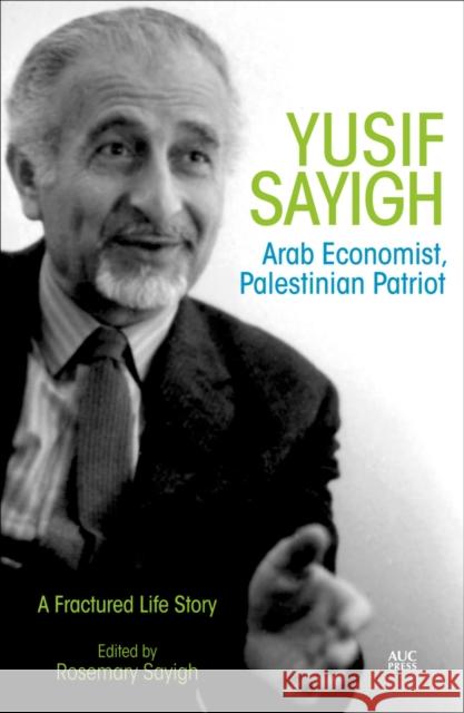 Yusif Sayigh: Arab Economist and Palestinian Patriot: A Fractured Life Story Sayigh, Rosemary 9789774166716