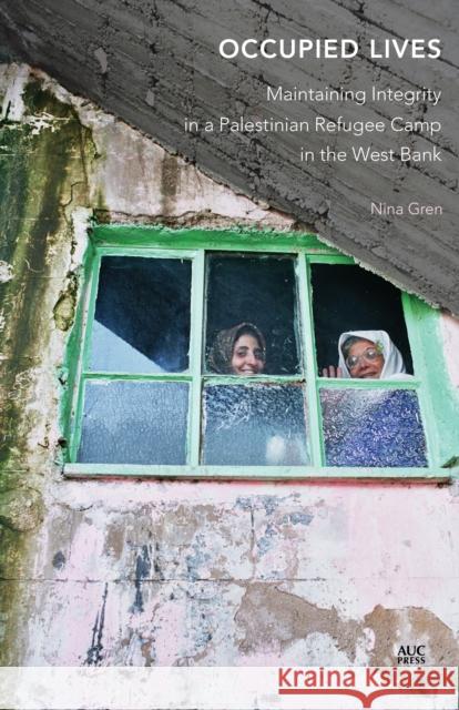 Occupied Lives: Maintaining Integrity in a Palestinian Refugee Camp in the West Bank Nina Gren 9789774166952