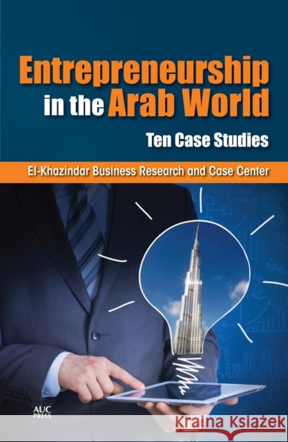 Entrepreneurship in the Arab World: Ten Case Studies  9789774167003 American University in Cairo Press