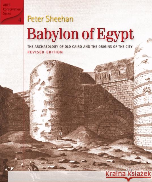 Babylon of Egypt: The Archaeology of Old Cairo and the Origins of the City (Revised Edition) Peter Sheehan 9789774167317