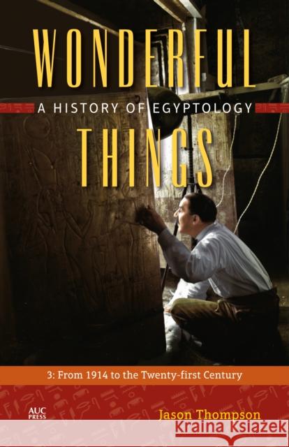 Wonderful Things: A History of Egyptology: 3: From 1914 to the Twenty-First Century Thompson, Jason 9789774167607