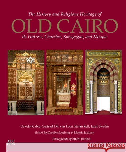 The History and Religious Heritage of Old Cairo: Its Fortress, Churches, Synagogue, and Mosque Carolyn Ludwig Morris Jackson Sherif Sonbol 9789774167690 American University in Cairo Press
