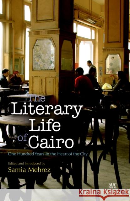 The Literary Life of Cairo: One Hundred Years in the Heart of the City Mehrez, Samia 9789774167850 American University of Cairo Press