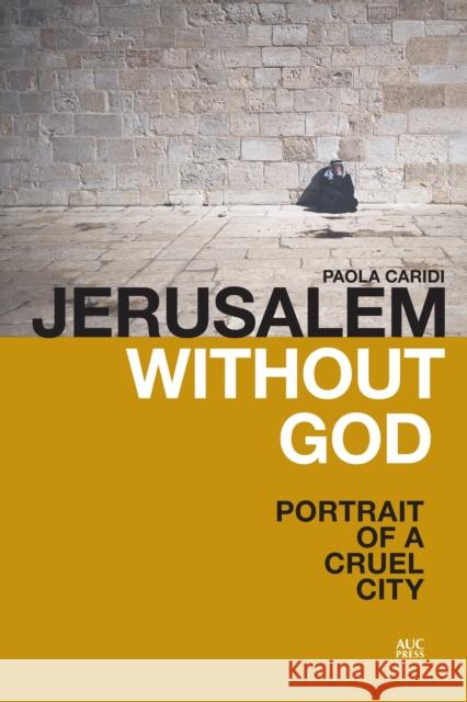 Jerusalem Without God: Portrait of a Cruel City Paola Caridi 9789774168185 American University in Cairo Press