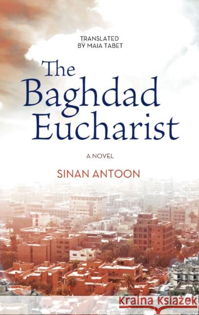 The Baghdad Eucharist Antoon, Sinan 9789774168208 American University in Cairo Press