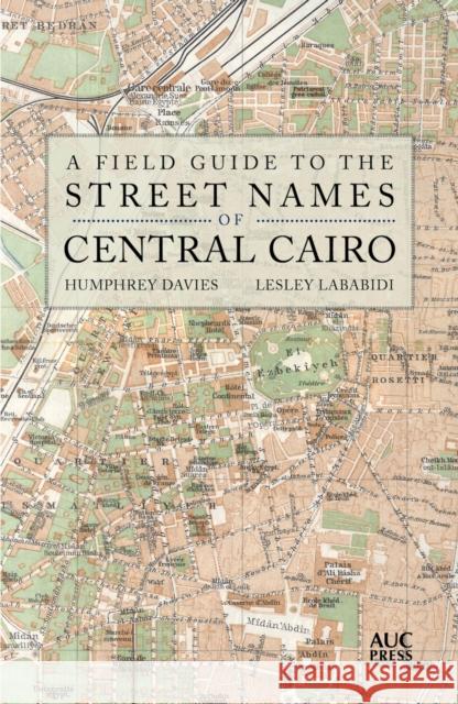 A Field Guide to the Street Names of Central Cairo Humphrey Davies Lesley Lababidi 9789774168567 American University in Cairo Press