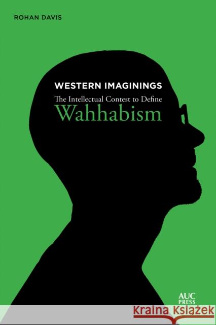 Western Imaginings: The Intellectual Contest to Define Wahhabism Davis, Rohan 9789774168642 American University in Cairo Press