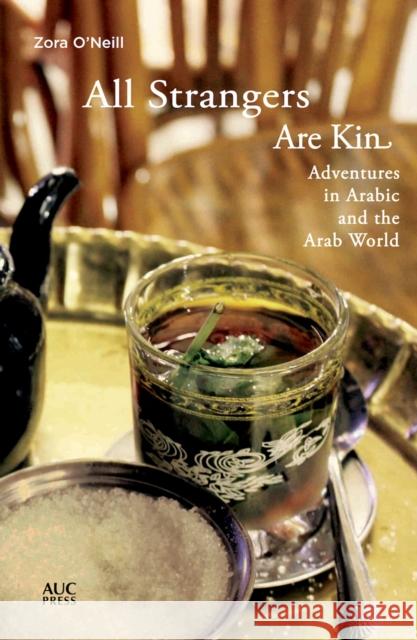 All Strangers Are Kin: Adventures in Arabic and the Arab World O'Neill, Zora 9789774168659