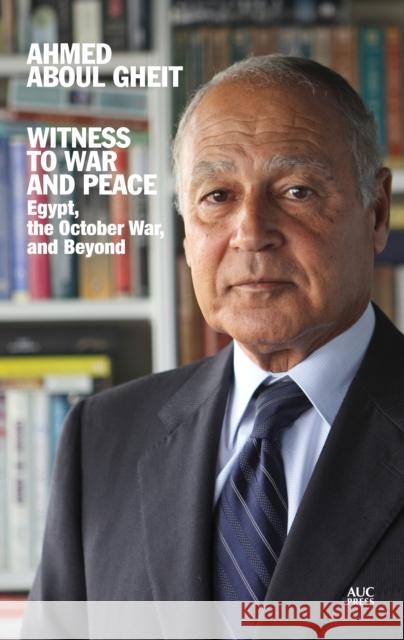 Witness to War and Peace: Egypt, the October War, and Beyond Aboul Gheit, Ahmed 9789774168857 American University in Cairo Press