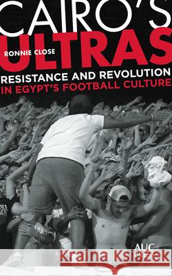 Cairo's Ultras: Resistance and Revolution in Egypt's Football Culture Close, Ronnie 9789774169212