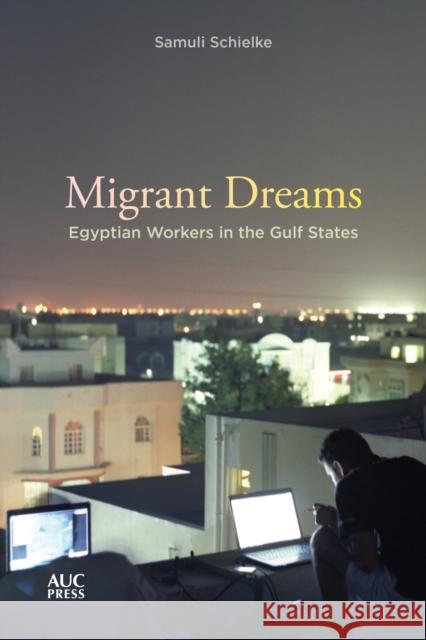 Migrant Dreams: Egyptian Workers in the Gulf States Samuli Schielke 9789774169564