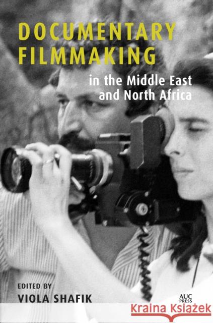Documentary Filmmaking in the Middle East and North Africa Viola Shafik 9789774169588 The American University in Cairo Press