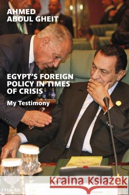 Egypt's Foreign Policy in Times of Crisis: My Testimony Aboul Gheit, Ahmed 9789774169601 American University in Cairo Press