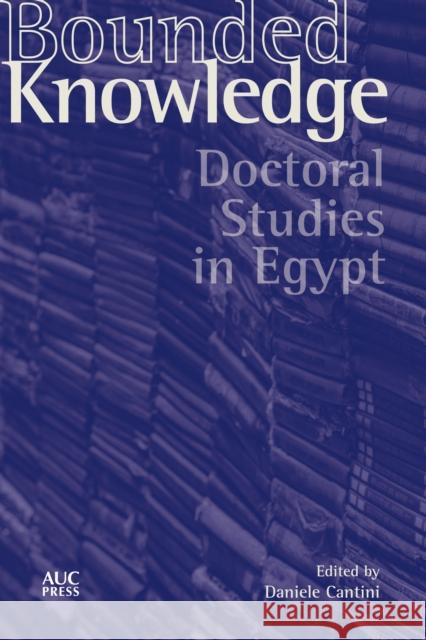 Bounded Knowledge: Doctoral Studies in Egypt Daniele Cantini 9789774169861 American University in Cairo Press