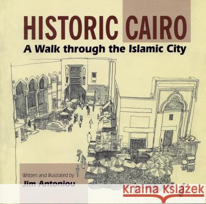 Historic Cairo : A Walk Through the Islamic City Jim Antoniou Jim Antoniou 9789774244971 American University in Cairo Press