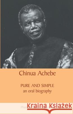 Chinua Achebe : Pure and Simple: An Oral Biography Phanuel Akubueze Egejuru 9789780231484 Malthouse Press