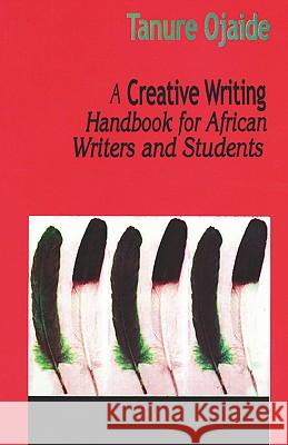 A Creative Writing Handbook for African Writers and Students Tanure Ojaide 9789780231828