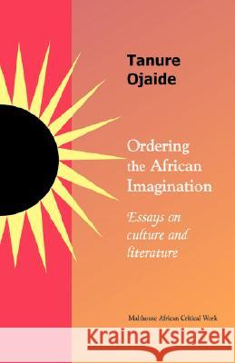 Ordering the African Imagination: Essays on Culture and Literature Tanure Ojaide 9789780232047 Malthouse Press