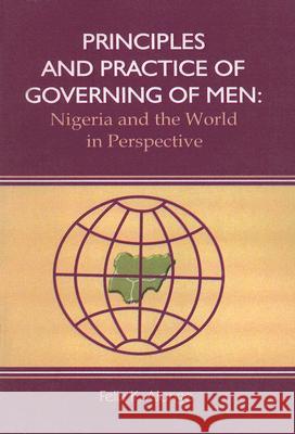 Principles and Practice of Governing Men : Nigeria and the World in Perspective Felix K. Alonge 9789780309091