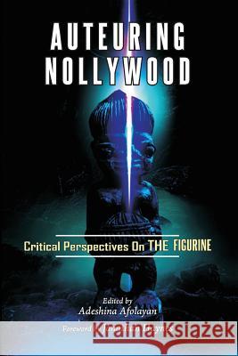 Auteuring Nollywood. Critical Perspectives on The Figurine Afolayan, Adeshina 9789780698287 University Press, Nigeria
