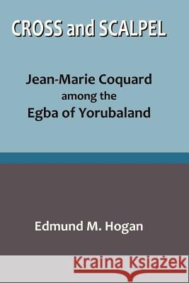 Cross and Scalpel. Jean-Marie Coquard among the Egba of Yorubaland Edmund M. Hogan 9789780812874 Heinemann Educational Books (Nigeria) Ltd.