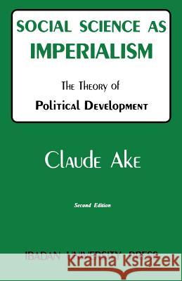 Social Science as Imperialism: Theory of Political Development Claude Ake 9789781211300 Ibadan University Press