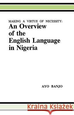 Making a Virtue of Necessity: Overview of the English Language in Nigeria Ayo Banjo 9789781212468 Ibadan University Press