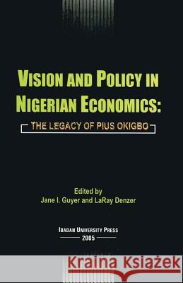 Vision and Policy in Nigerian Economics: The Legacy of Pius Okigbo Jane Guyer (Director, Program of African Studies, Northwestern University, USA), LaRay Denzer 9789781214011 Ibadan University Press