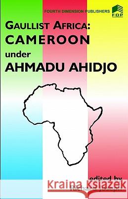 Gaulist Africa: Cameroon Under Ahmadu Ahidjo Richard Joseph 9789781560040