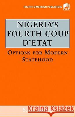 Nigeria's Fourth Coup D'etat: Options for Modern Statehood S. G. Ikoku 9789781562785 Fourth Dimension Publishing Co Ltd ,Nigeria