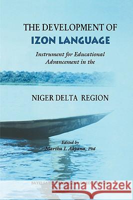 The Development of Izon Language: Instrument for Educational Advancement in the Niger Delta Region Martha I. Akpana 9789783612235 Onyoma Research Publications