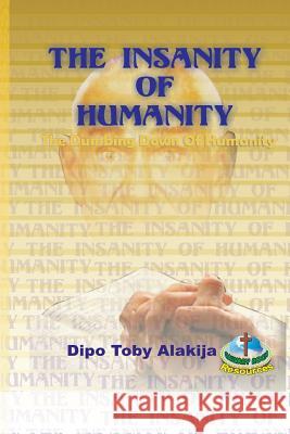 The Insanity Of Humanity: The Dumbing Down Of Humanity Alakija, Dipo Toby 9789783634862 Calvary Rock Resources