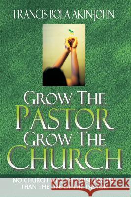 Grow The Pastor Grow The Church: No Church Will Ever Rise Higher Than The Life of The Pastor Akin-John, Bola 9789783729766