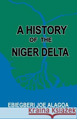 A History of the Niger Delta. an Historical Interpretation of Ijo Oral Tradition Ebiegberi Joe Alagoa Abiegberi Joe Alagoa 9789783731455