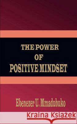 The Power Of Positive Mindset Ebenezer U Mmadubuko   9789784816922 Ebenezer U. Mmadubuko