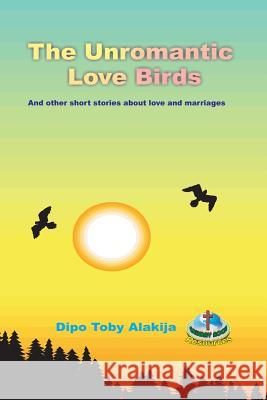 The Unromantic Love Birds: And Others Stories About Love And Marriage Alakija, Dipo Toby 9789784987455 Calvary Rock Resources